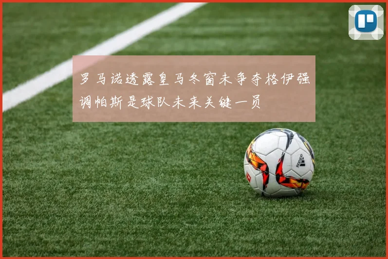 罗马诺透露皇马冬窗未争夺格伊强调帕斯是球队未来关键一员