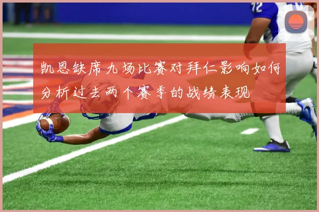 凯恩缺席九场比赛对拜仁影响如何分析过去两个赛季的战绩表现