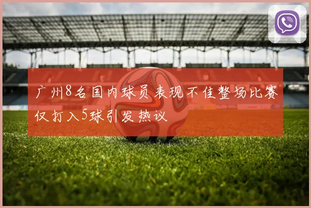 广州8名国内球员表现不佳整场比赛仅打入5球引发热议