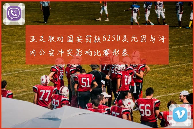 亚足联对国安罚款6250美元因与河内公安冲突影响比赛形象