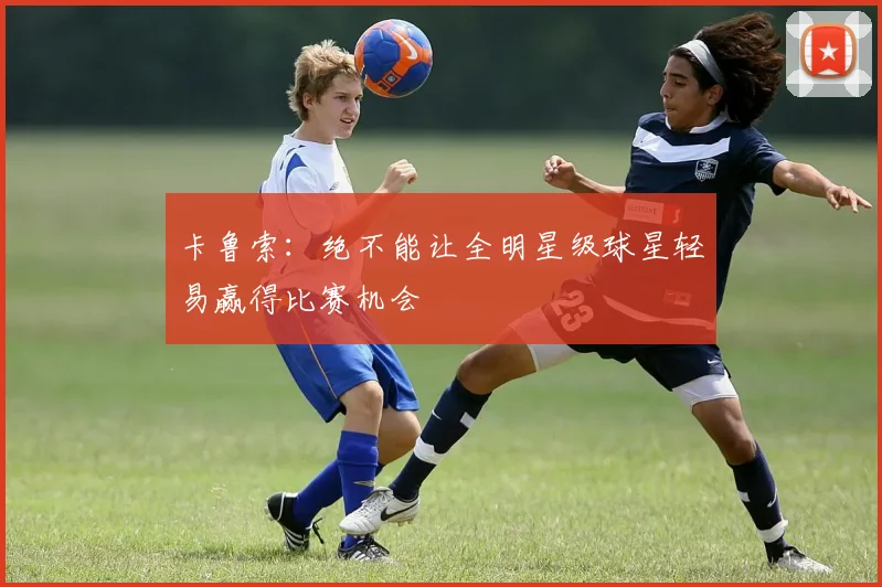 卡鲁索：绝不能让全明星级球星轻易赢得比赛机会