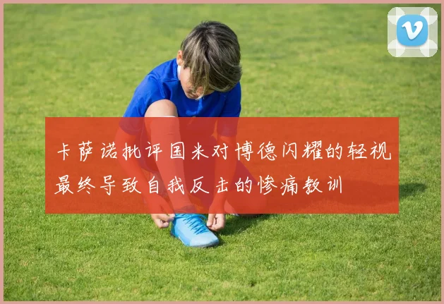卡萨诺批评国米对博德闪耀的轻视最终导致自我反击的惨痛教训