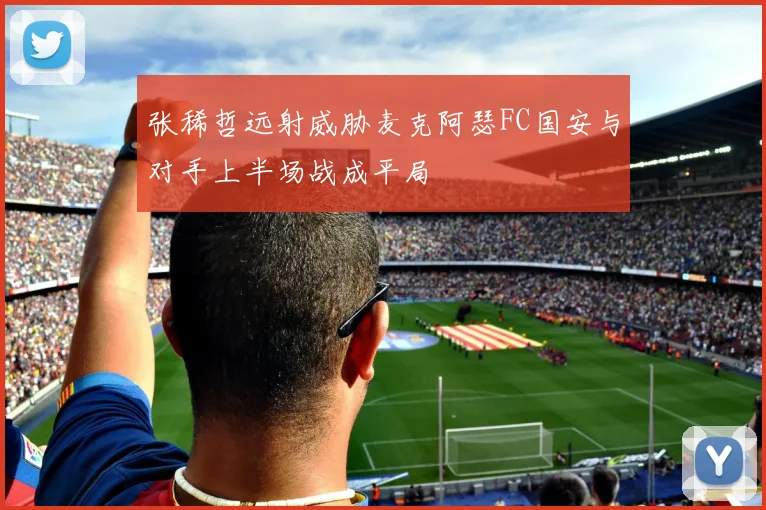 张稀哲远射威胁麦克阿瑟FC国安与对手上半场战成平局