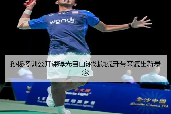 孙杨冬训公开课曝光自由泳划频提升带来复出新悬念
